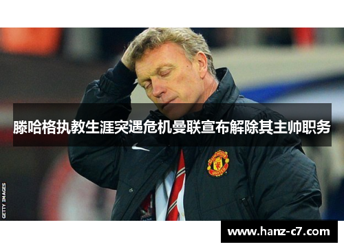 滕哈格执教生涯突遇危机曼联宣布解除其主帅职务 滕哈格执教生涯突遇危机曼联宣布解除其主帅职务