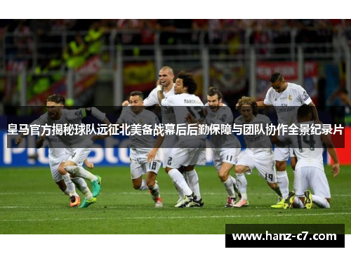 皇马官方揭秘球队远征北美备战幕后后勤保障与团队协作全景纪录片 皇马官方揭秘球队远征北美备战幕后后勤保障与团队协作全景纪录片