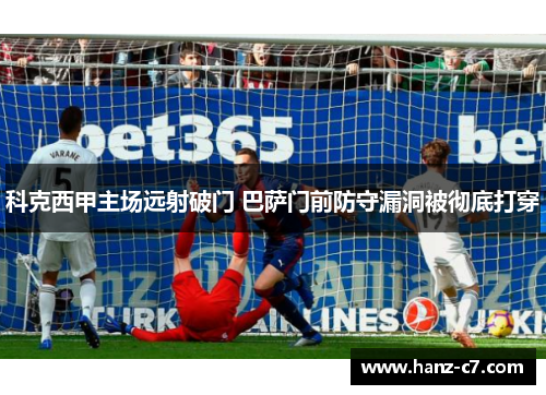 科克西甲主场远射破门 巴萨门前防守漏洞被彻底打穿