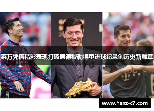 莱万凭借精彩表现打破盖德穆勒德甲进球纪录创历史新篇章 莱万凭借精彩表现打破盖德穆勒德甲进球纪录创历史新篇章