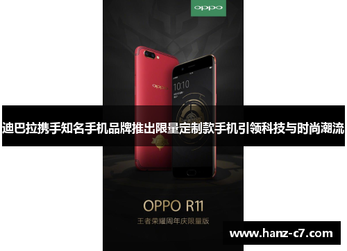 迪巴拉携手知名手机品牌推出限量定制款手机引领科技与时尚潮流