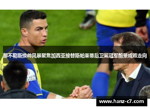 那不勒斯换帅风暴聚焦加西亚接替斯帕莱蒂后卫冕冠军前景成败走向