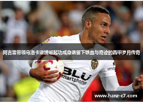 阿吉雷带领马洛卡逆境崛起功成身退留下铁血与奇迹的西甲岁月传奇