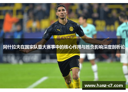 阿什拉夫在国家队重大赛事中的核心作用与胜负影响深度剖析论