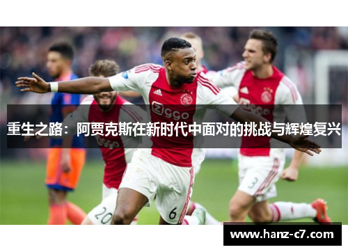 重生之路：阿贾克斯在新时代中面对的挑战与辉煌复兴