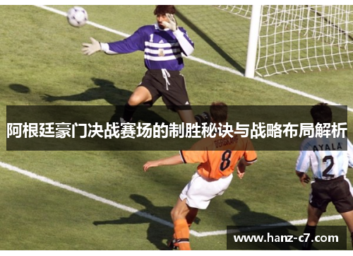 阿根廷豪门决战赛场的制胜秘诀与战略布局解析