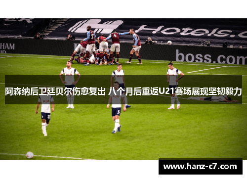 阿森纳后卫廷贝尔伤愈复出 八个月后重返U21赛场展现坚韧毅力