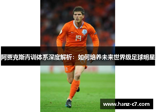 阿贾克斯青训体系深度解析：如何培养未来世界级足球明星