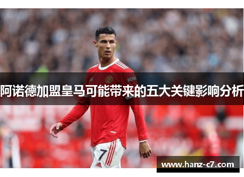 阿诺德加盟皇马可能带来的五大关键影响分析