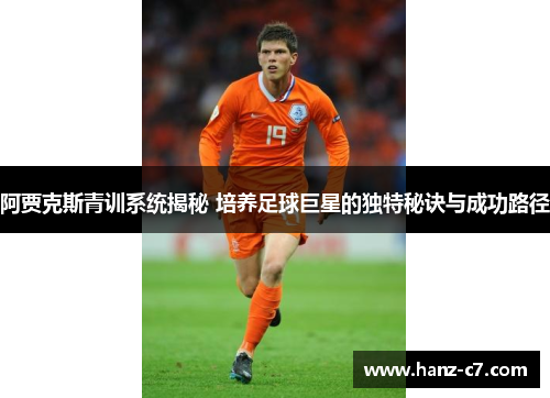 阿贾克斯青训系统揭秘 培养足球巨星的独特秘诀与成功路径