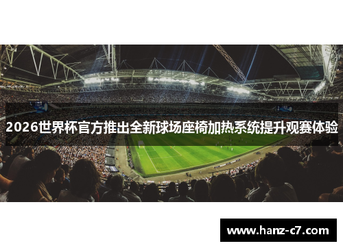 2026世界杯官方推出全新球场座椅加热系统提升观赛体验