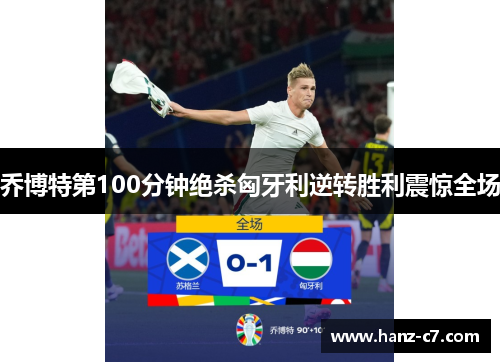 乔博特第100分钟绝杀匈牙利逆转胜利震惊全场