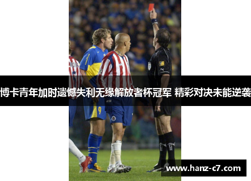 博卡青年加时遗憾失利无缘解放者杯冠军 精彩对决未能逆袭