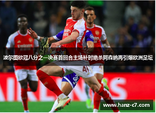 波尔图欧冠八分之一决赛首回合主场补时绝杀阿森纳再引爆欧洲足坛
