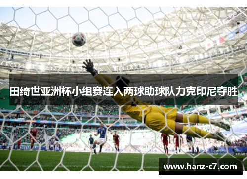 田绮世亚洲杯小组赛连入两球助球队力克印尼夺胜