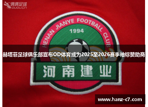 赫塔菲足球俱乐部宣布OD体育成为2025至2026赛季袖标赞助商 赫塔菲足球俱乐部宣布OD体育成为2025至2026赛季袖标赞助商