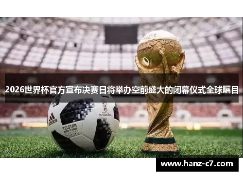 2026世界杯官方宣布决赛日将举办空前盛大的闭幕仪式全球瞩目 2026世界杯官方宣布决赛日将举办空前盛大的闭幕仪式全球瞩目
