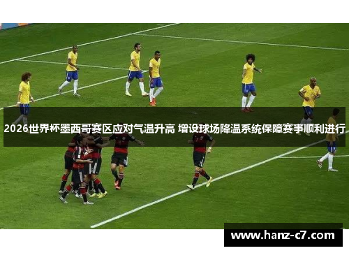 2026世界杯墨西哥赛区应对气温升高 增设球场降温系统保障赛事顺利进行 2026世界杯墨西哥赛区应对气温升高 增设球场降温系统保障赛事顺利进行