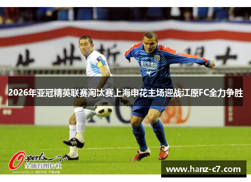 2026年亚冠精英联赛淘汰赛上海申花主场迎战江原FC全力争胜 2026年亚冠精英联赛淘汰赛上海申花主场迎战江原FC全力争胜