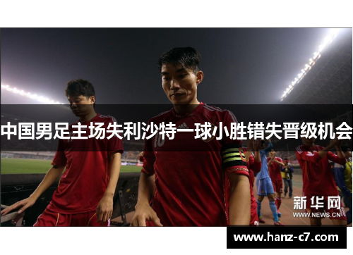 中国男足主场失利沙特一球小胜错失晋级机会 中国男足主场失利沙特一球小胜错失晋级机会