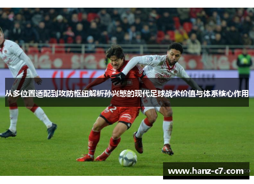 从多位置适配到攻防枢纽解析孙兴慜的现代足球战术价值与体系核心作用 从多位置适配到攻防枢纽解析孙兴慜的现代足球战术价值与体系核心作用