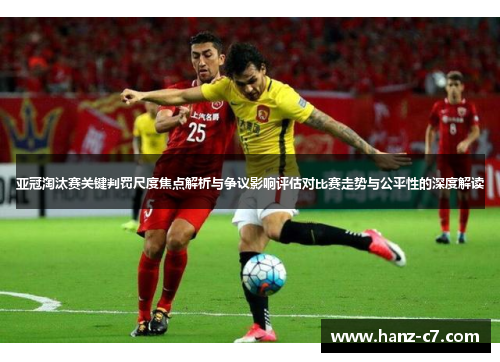亚冠淘汰赛关键判罚尺度焦点解析与争议影响评估对比赛走势与公平性的深度解读 亚冠淘汰赛关键判罚尺度焦点解析与争议影响评估对比赛走势与公平性的深度解读