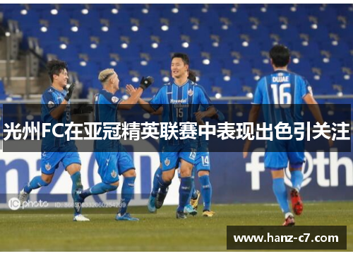 光州FC在亚冠精英联赛中表现出色引关注 光州FC在亚冠精英联赛中表现出色引关注