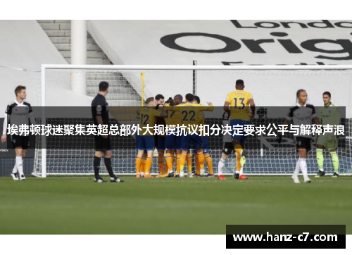 埃弗顿球迷聚集英超总部外大规模抗议扣分决定要求公平与解释声浪