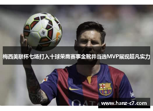 梅西美联杯七场打入十球荣膺赛事金靴并当选MVP展现超凡实力