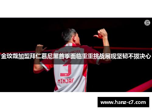 金玟哉加盟拜仁慕尼黑首季面临重重挑战展现坚韧不拔决心 金玟哉加盟拜仁慕尼黑首季面临重重挑战展现坚韧不拔决心