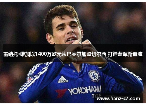 雷纳托·维加以1400万欧元从巴塞尔加盟切尔西 打造蓝军新血液 雷纳托·维加以1400万欧元从巴塞尔加盟切尔西 打造蓝军新血液