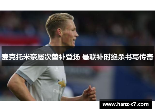 麦克托米奈屡次替补登场 曼联补时绝杀书写传奇