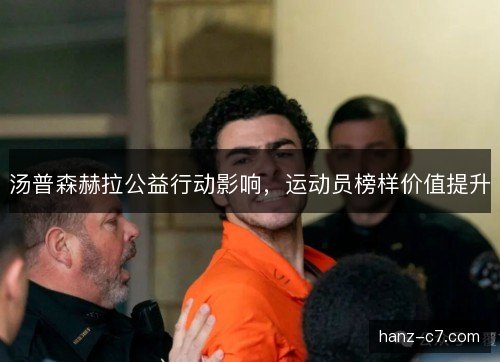 汤普森赫拉公益行动影响,运动员榜样价值提升 汤普森赫拉公益行动影响,运动员榜样价值提升